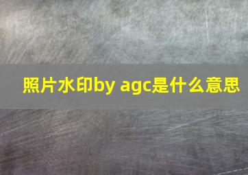 照片水印by agc是什么意思